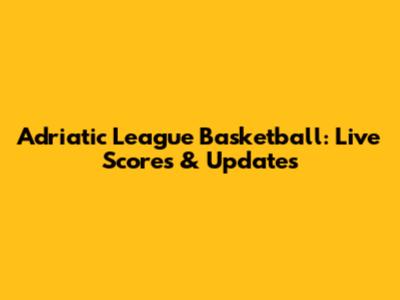 Adriatic League Basketball: Live Scores & Updates