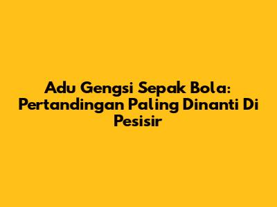 Adu Gengsi Sepak Bola: Pertandingan Paling Dinanti Di Pesisir