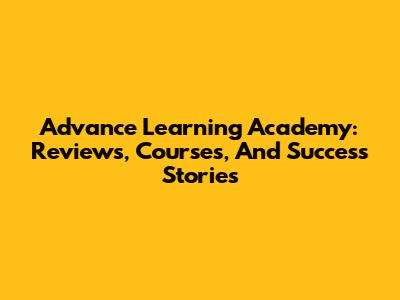 Advance Learning Academy: Reviews, Courses, And Success Stories