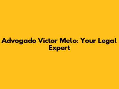Advogado Victor Melo: Your Legal Expert