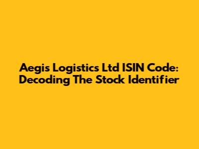 Aegis Logistics Ltd ISIN Code: Decoding The Stock Identifier