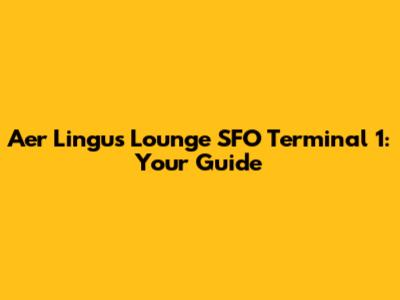 Aer Lingus Lounge SFO Terminal 1: Your Guide
