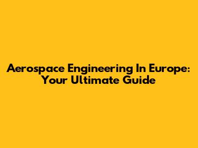 Aerospace Engineering In Europe: Your Ultimate Guide