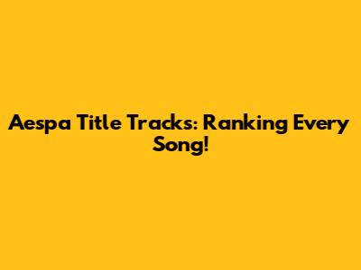 Aespa Title Tracks: Ranking Every Song!