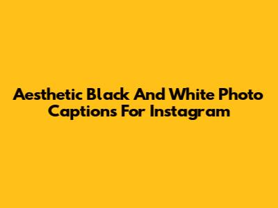 Aesthetic Black And White Photo Captions For Instagram