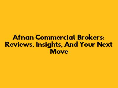 Afnan Commercial Brokers: Reviews, Insights, And Your Next Move