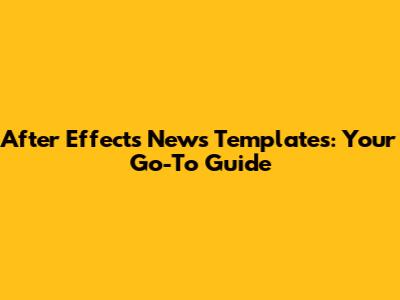 After Effects News Templates: Your Go-To Guide