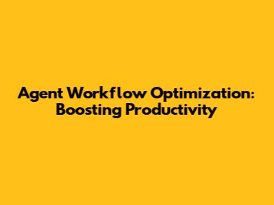 Agent Workflow Optimization: Boosting Productivity