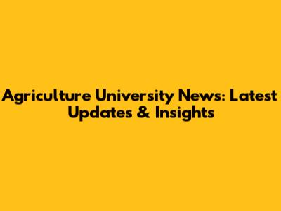 Agriculture University News: Latest Updates & Insights