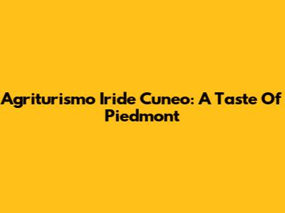 Agriturismo Iride Cuneo: A Taste Of Piedmont