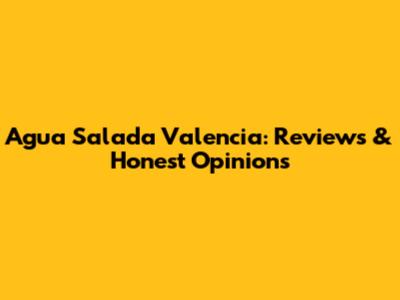Agua Salada Valencia: Reviews & Honest Opinions