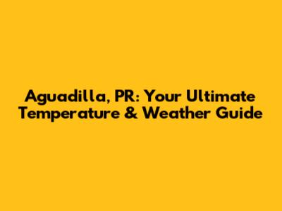Aguadilla, PR: Your Ultimate Temperature & Weather Guide