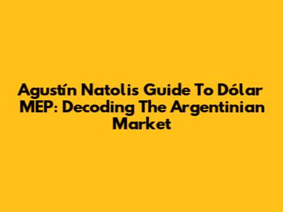 Agustín Natoli's Guide To Dólar MEP: Decoding The Argentinian Market
