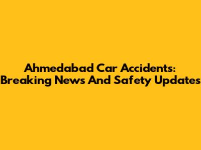 Ahmedabad Car Accidents: Breaking News And Safety Updates