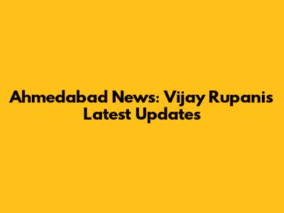 Ahmedabad News: Vijay Rupani's Latest Updates