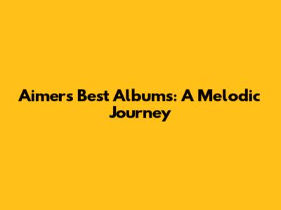 Aimer's Best Albums: A Melodic Journey