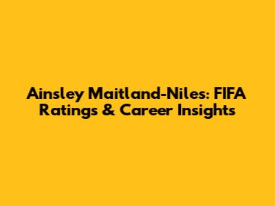 Ainsley Maitland-Niles: FIFA Ratings & Career Insights