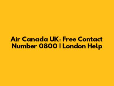 Air Canada UK: Free Contact Number 0800 | London Help