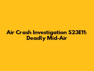 Air Crash Investigation S23E11: Deadly Mid-Air