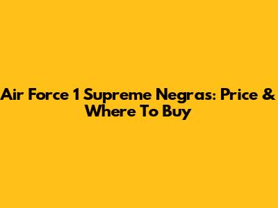Air Force 1 Supreme Negras: Price & Where To Buy