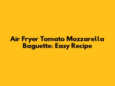 Air Fryer Tomato Mozzarella Baguette: Easy Recipe