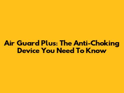 Air Guard Plus: The Anti-Choking Device You Need To Know