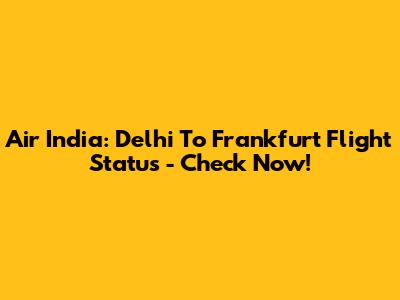 Air India: Delhi To Frankfurt Flight Status - Check Now!