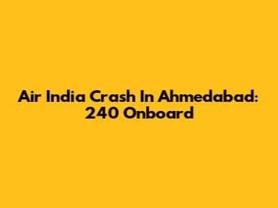 Air India Crash In Ahmedabad: 240 Onboard