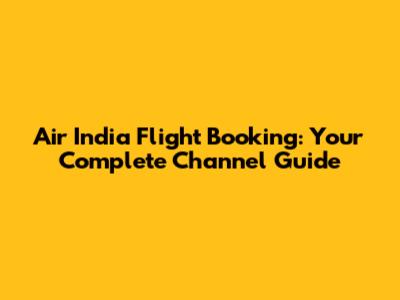 Air India Flight Booking: Your Complete Channel Guide