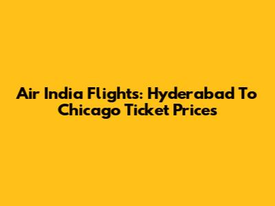 Air India Flights: Hyderabad To Chicago Ticket Prices