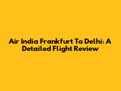 Air India Frankfurt To Delhi: A Detailed Flight Review