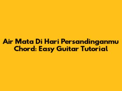 Air Mata Di Hari Persandinganmu Chord: Easy Guitar Tutorial