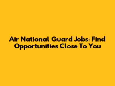 Air National Guard Jobs: Find Opportunities Close To You