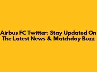 Airbus FC Twitter: Stay Updated On The Latest News & Matchday Buzz
