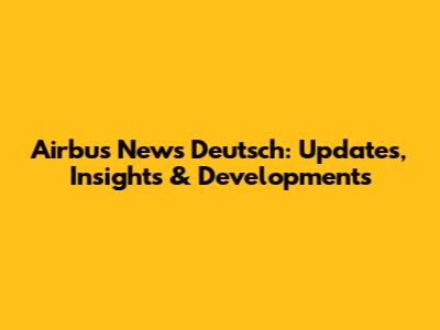 Airbus News Deutsch: Updates, Insights & Developments
