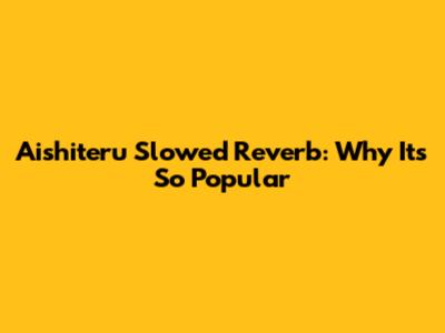 Aishiteru Slowed Reverb: Why It's So Popular