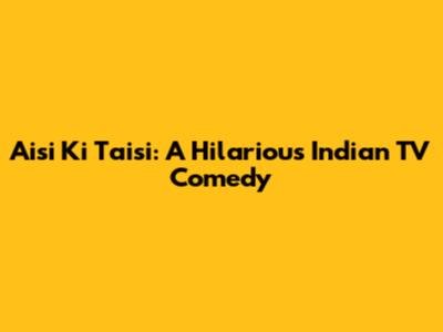 Aisi Ki Taisi: A Hilarious Indian TV Comedy