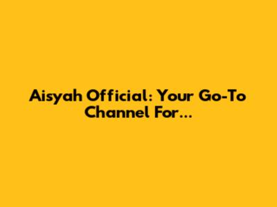 Aisyah Official: Your Go-To Channel For...