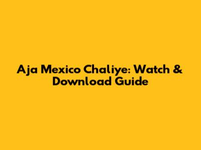 Aja Mexico Chaliye: Watch & Download Guide