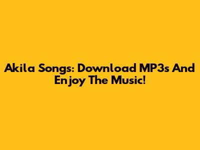 Akila Songs: Download MP3s And Enjoy The Music!