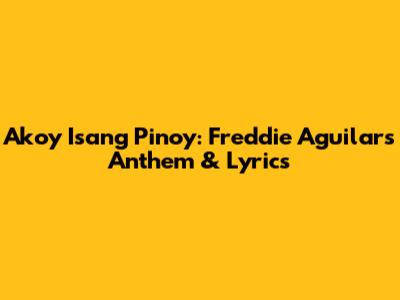 Ako'y Isang Pinoy: Freddie Aguilar's Anthem & Lyrics