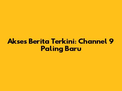 Akses Berita Terkini: Channel 9 Paling Baru