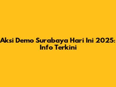 Aksi Demo Surabaya Hari Ini 2025: Info Terkini