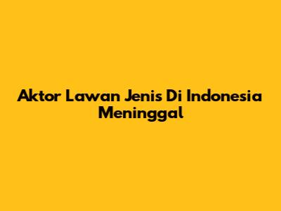 Aktor Lawan Jenis Di Indonesia Meninggal