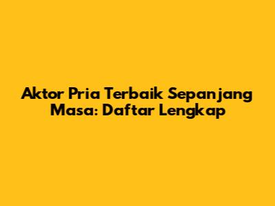 Aktor Pria Terbaik Sepanjang Masa: Daftar Lengkap