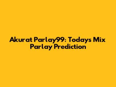 Akurat Parlay99: Today's Mix Parlay Prediction