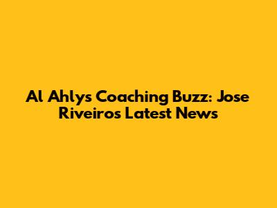 Al Ahly's Coaching Buzz: Jose Riveiro's Latest News