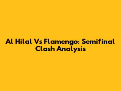Al Hilal Vs Flamengo: Semifinal Clash Analysis