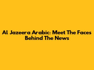 Al Jazeera Arabic: Meet The Faces Behind The News