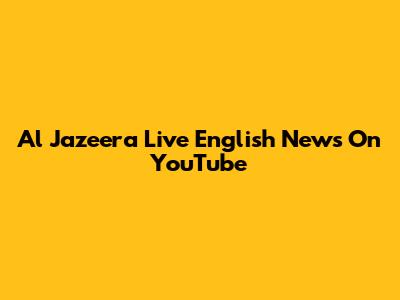 Al Jazeera Live English News On YouTube